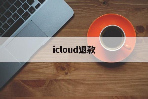 icloud退款(iCloud退款页面)