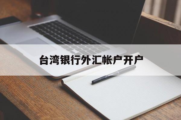 台湾银行外汇帐户开户(台湾银行外汇帐户开户流程)